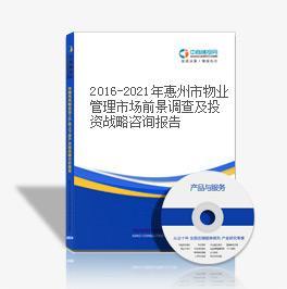 2016-2021年惠州市物业管理市场前景调查及投资战略咨询报告-中商产业研究院-中商情报网